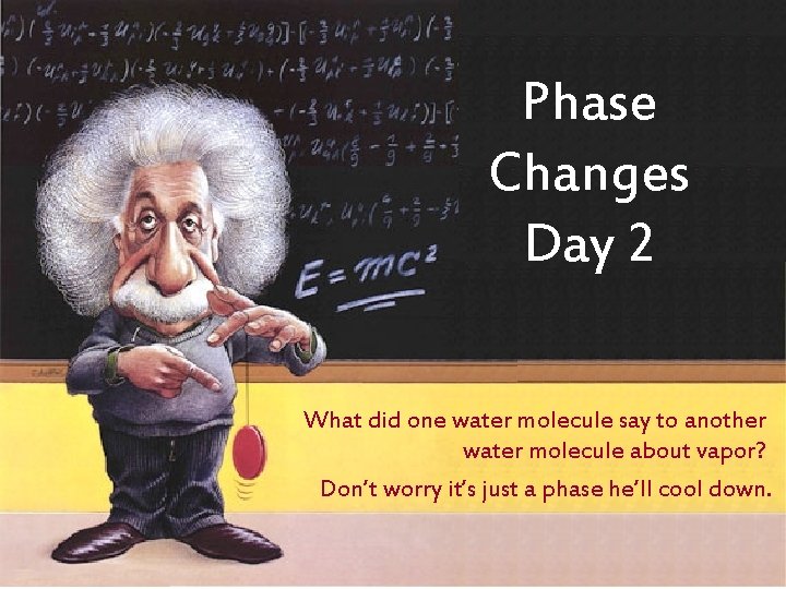 Phase Changes Day 2 What did one water molecule say to another water molecule