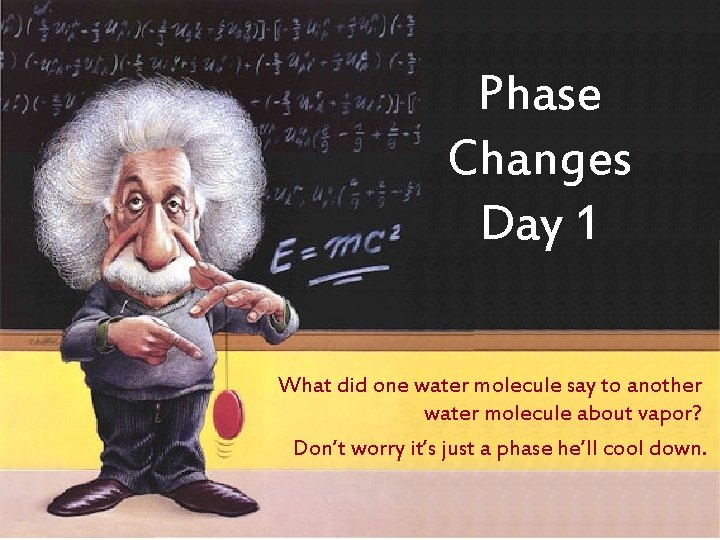 Phase Changes Day 1 What did one water molecule say to another water molecule