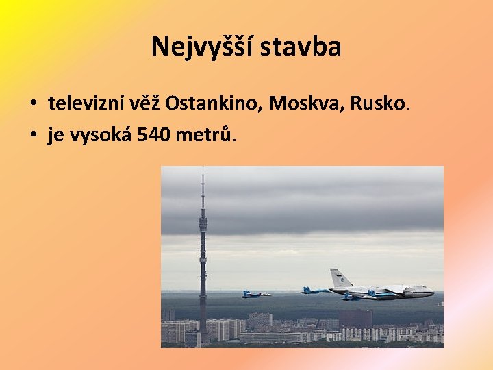 Nejvyšší stavba • televizní věž Ostankino, Moskva, Rusko. • je vysoká 540 metrů. 