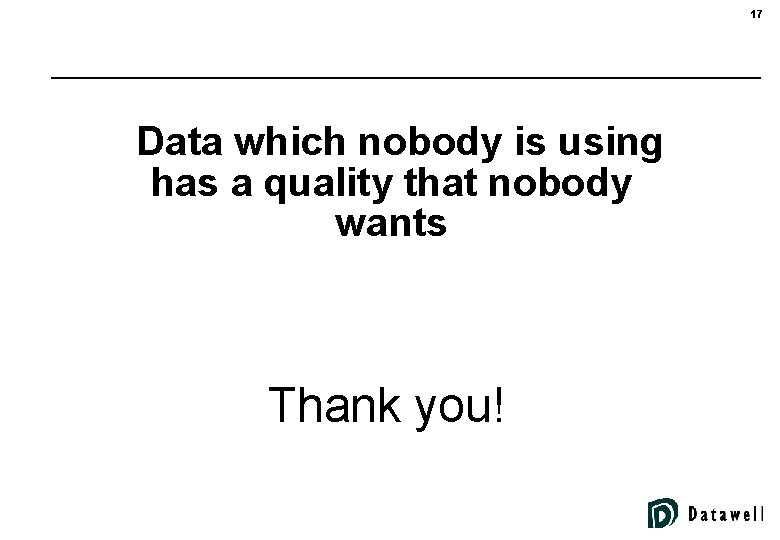 17 Data which nobody is using has a quality that nobody wants Thank you!