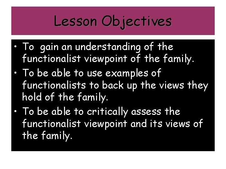 Lesson Objectives • To gain an understanding of the functionalist viewpoint of the family.