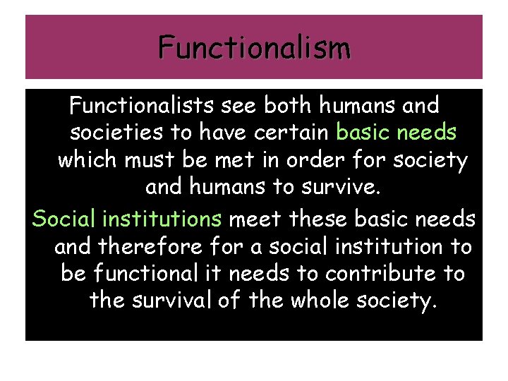 Functionalism Functionalists see both humans and societies to have certain basic needs which must