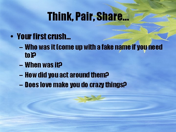 Think, Pair, Share… • Your first crush… – Who was it (come up with