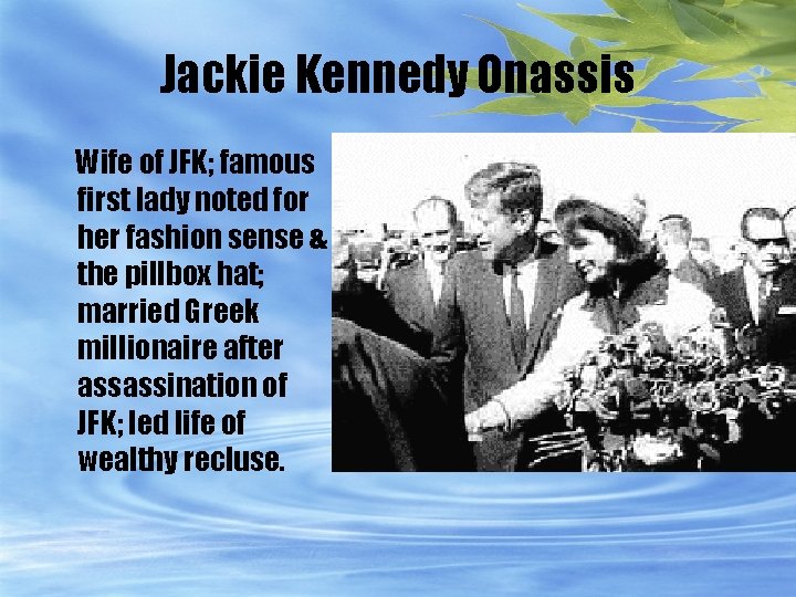 Jackie Kennedy Onassis Wife of JFK; famous first lady noted for her fashion sense