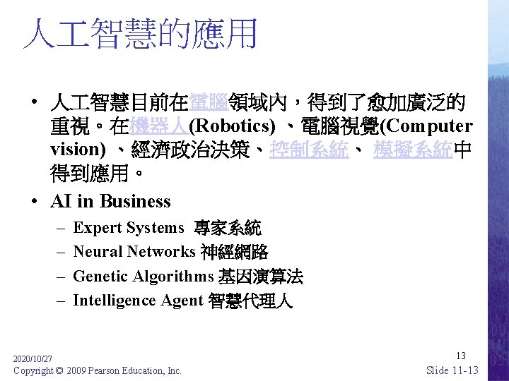 人 智慧的應用 • 人 智慧目前在電腦領域內，得到了愈加廣泛的 重視。在機器人(Robotics) 、電腦視覺(Computer vision) 、經濟政治決策、控制系統、 模擬系統中 得到應用。 • AI in