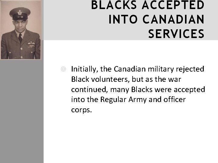 BLACKS ACCEPTED INTO CANADIAN SERVICES Initially, the Canadian military rejected Black volunteers, but as