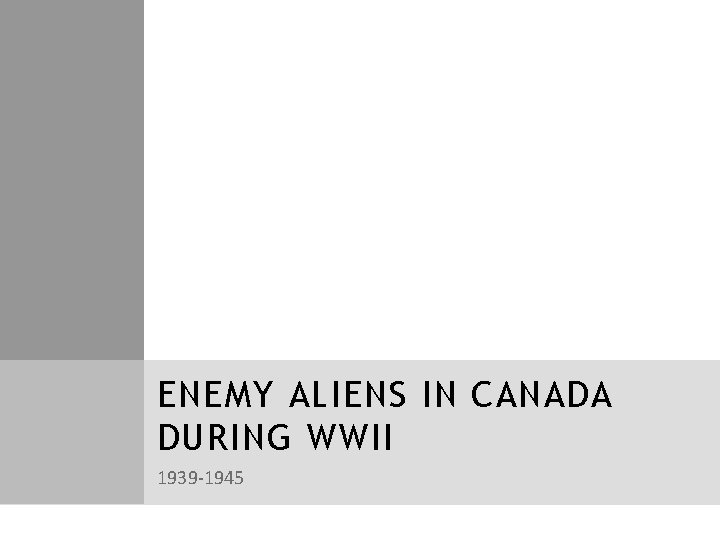 ENEMY ALIENS IN CANADA DURING WWII 1939 -1945 