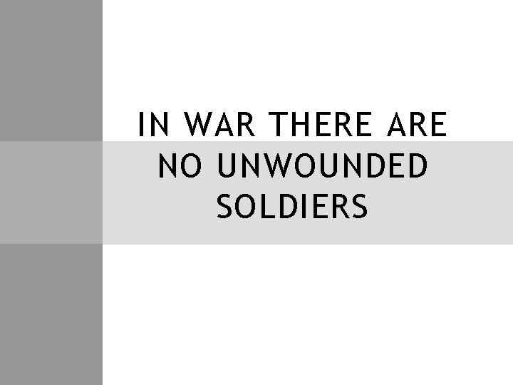 IN WAR THERE ARE NO UNWOUNDED SOLDIERS 