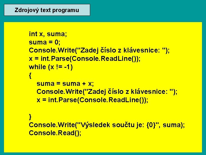 Zdrojový text programu int x, suma; suma = 0; Console. Write("Zadej číslo z klávesnice: