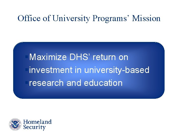 Office of University Programs’ Mission § Maximize DHS’ return on § investment in university-based