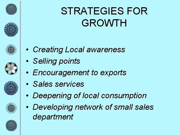 STRATEGIES FOR GROWTH • • • Creating Local awareness Selling points Encouragement to exports