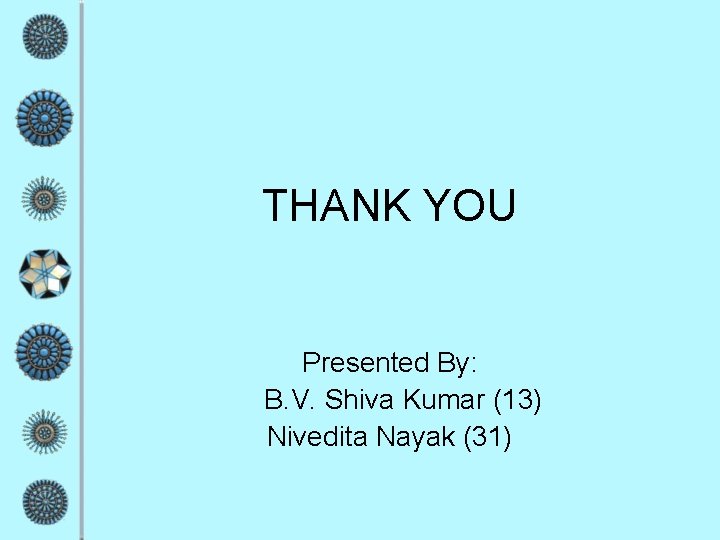 THANK YOU Presented By: B. V. Shiva Kumar (13) Nivedita Nayak (31) THANK YOU Presented By: B. V. Shiva Kumar (13) Nivedita Nayak (31)