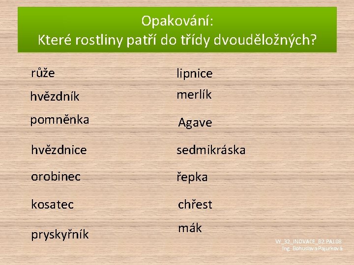 Opakování: Které rostliny patří do třídy dvouděložných? růže lipnice hvězdník merlík pomněnka Agave hvězdnice