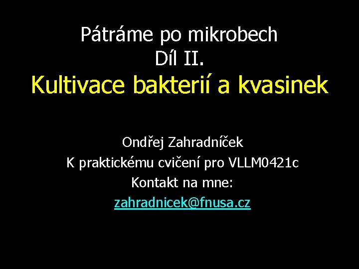 Pátráme po mikrobech Díl II. Kultivace bakterií a kvasinek Ondřej Zahradníček K praktickému cvičení