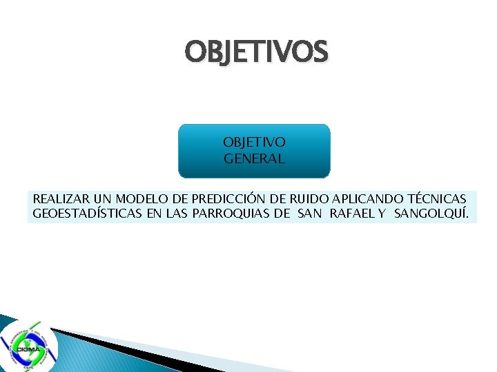 OBJETIVOS OBJETIVO GENERAL REALIZAR UN MODELO DE PREDICCIÓN DE RUIDO APLICANDO TÉCNICAS GEOESTADÍSTICAS EN