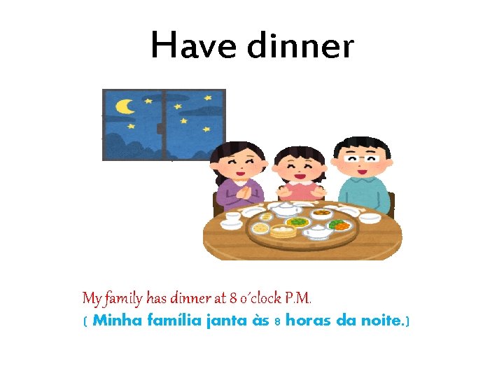 Have dinner My family has dinner at 8 o´clock P. M. ( Minha família