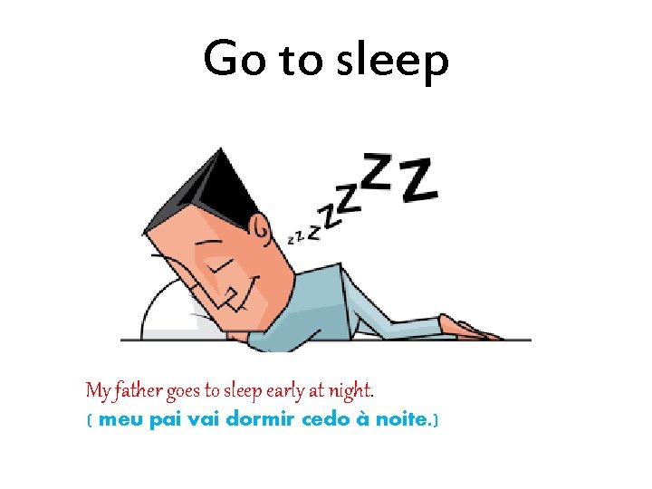 Go to sleep My father goes to sleep early at night. ( meu pai