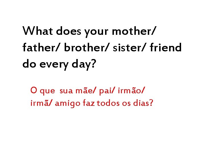 What does your mother/ father/ brother/ sister/ friend do every day? O que sua