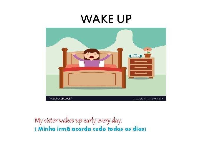 WAKE UP My sister wakes up early every day. ( Minha irmã acorda cedo