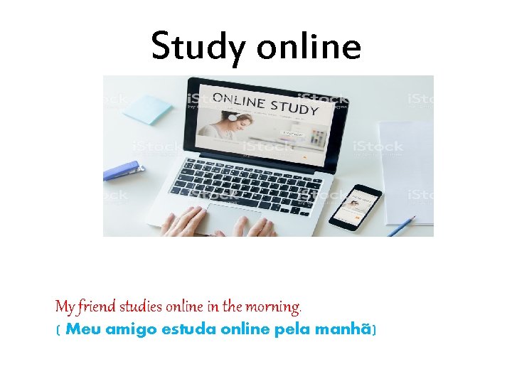 Study online My friend studies online in the morning. ( Meu amigo estuda online