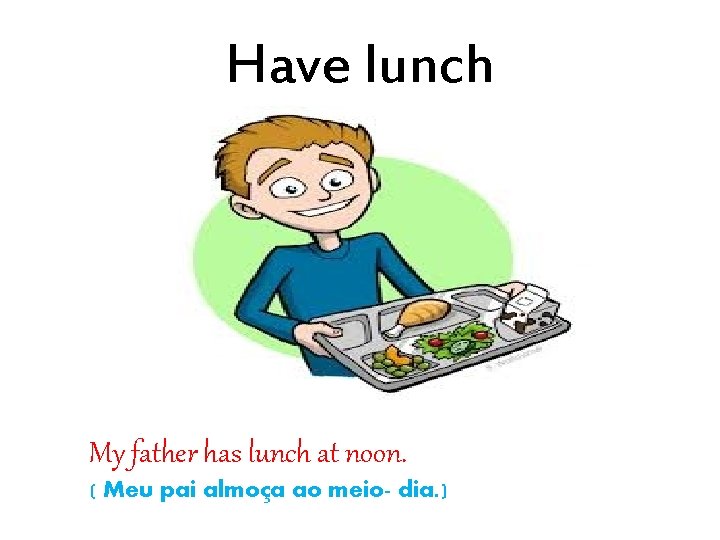 Have lunch My father has lunch at noon. ( Meu pai almoça ao meio-