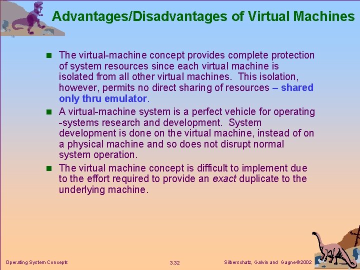 Advantages/Disadvantages of Virtual Machines n The virtual-machine concept provides complete protection of system resources Advantages/Disadvantages of Virtual Machines n The virtual-machine concept provides complete protection of system resources