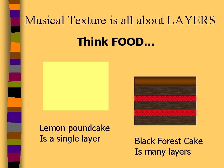 Musical Texture is all about LAYERS Think FOOD… Lemon poundcake Is a single layer