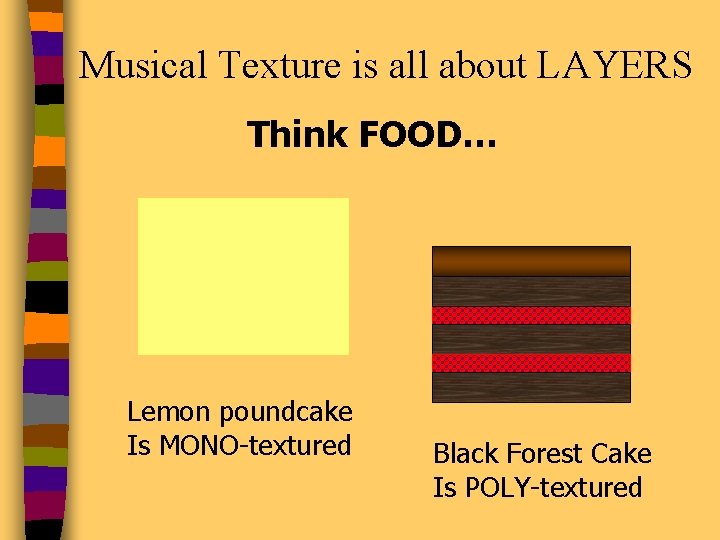 Musical Texture is all about LAYERS Think FOOD… Lemon poundcake Is MONO-textured Black Forest