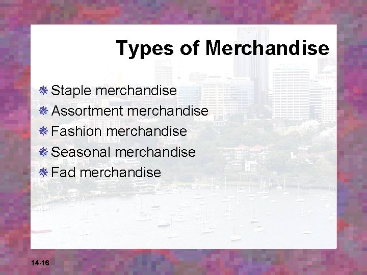 Types of Merchandise ¯ Staple merchandise ¯ Assortment merchandise ¯ Fashion merchandise ¯ Seasonal