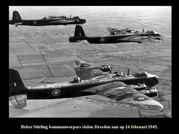 Britse Stirling bommenwerpers vielen Dresden aan op 14 februari 1945. Britse Stirling bommenwerpers vielen Dresden aan op 14 februari 1945.