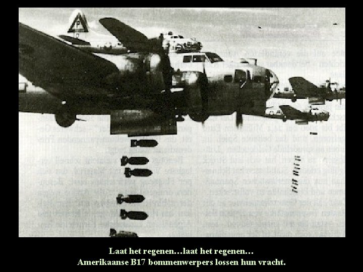 Laat het regenen…laat het regenen… Amerikaanse B 17 bommenwerpers lossen hun vracht. Laat het regenen…laat het regenen… Amerikaanse B 17 bommenwerpers lossen hun vracht.