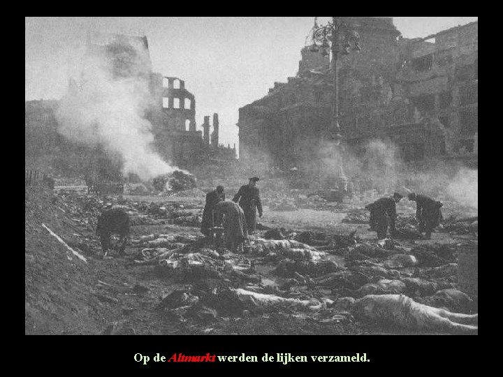 Op de Altmarkt werden de lijken verzameld. Op de Altmarkt werden de lijken verzameld.