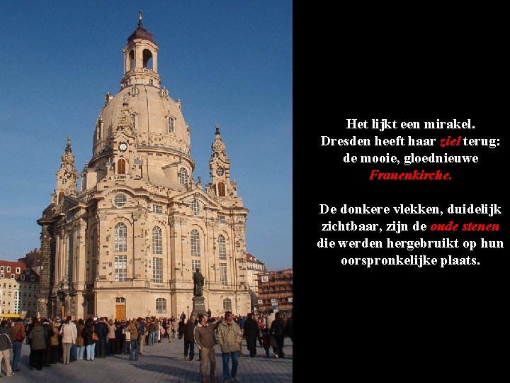 Het lijkt een mirakel. Dresden heeft haar ziel terug: de mooie, gloednieuwe Frauenkirche. De Het lijkt een mirakel. Dresden heeft haar ziel terug: de mooie, gloednieuwe Frauenkirche. De