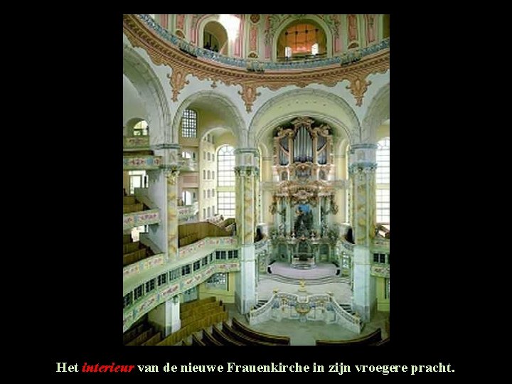 Het interieur van de nieuwe Frauenkirche in zijn vroegere pracht. Het interieur van de nieuwe Frauenkirche in zijn vroegere pracht.
