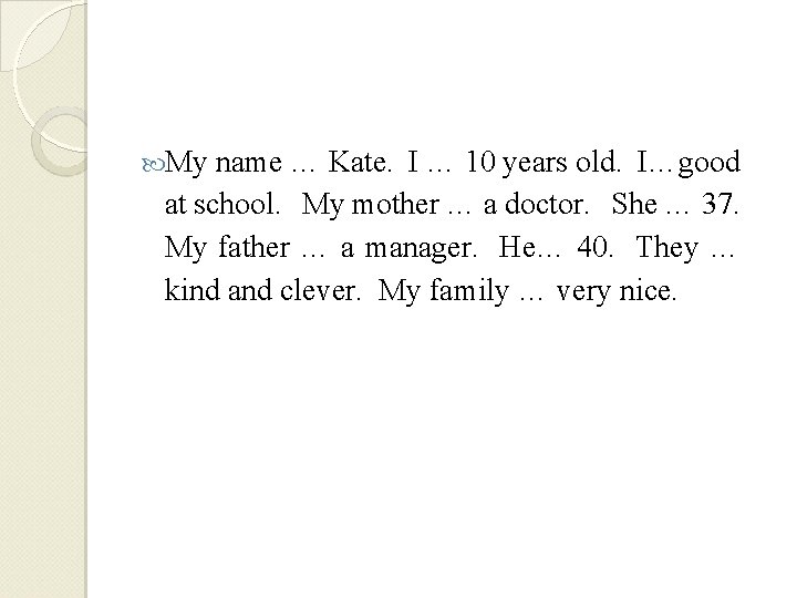  My name … Kate. I … 10 years old. I…good at school. My