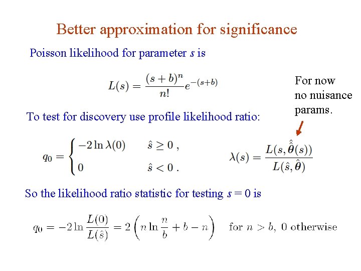 Better approximation for significance Poisson likelihood for parameter s is To test for discovery Better approximation for significance Poisson likelihood for parameter s is To test for discovery