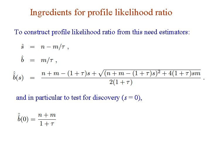 Ingredients for profile likelihood ratio To construct profile likelihood ratio from this need estimators: Ingredients for profile likelihood ratio To construct profile likelihood ratio from this need estimators: