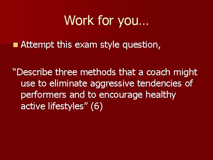 Work for you… n Attempt this exam style question, “Describe three methods that a