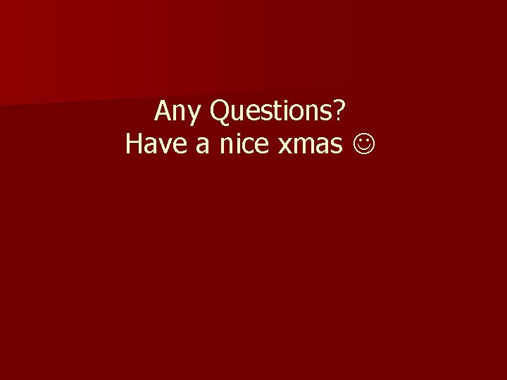 Any Questions? Have a nice xmas 