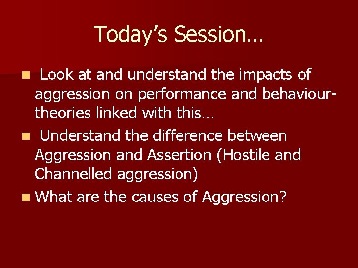 Today’s Session… Look at and understand the impacts of aggression on performance and behaviourtheories