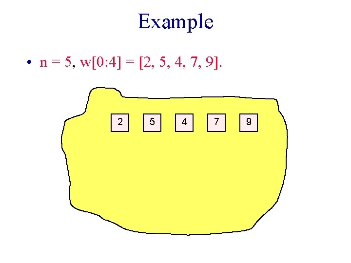 Example • n = 5, w[0: 4] = [2, 5, 4, 7, 9]. 2
