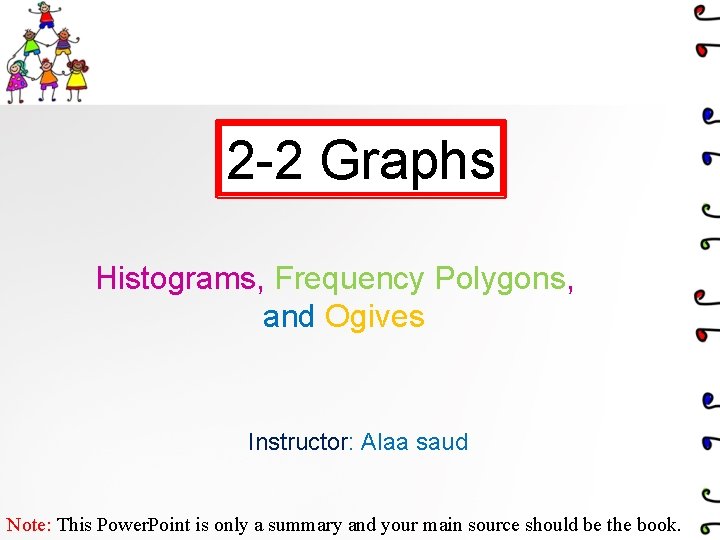2 -2 Graphs Histograms, Frequency Polygons, and Ogives Instructor: Alaa saud Note: This Power.