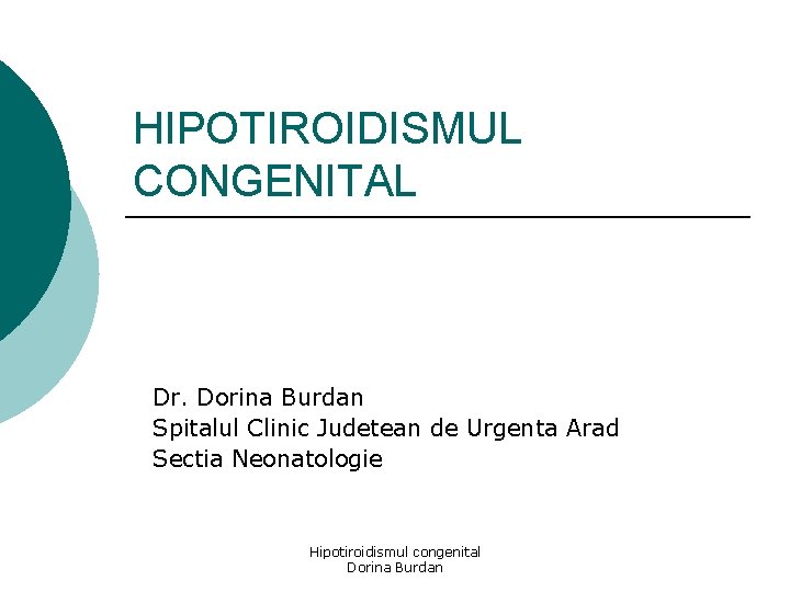 HIPOTIROIDISMUL CONGENITAL Dr. Dorina Burdan Spitalul Clinic Judetean de Urgenta Arad Sectia Neonatologie Hipotiroidismul