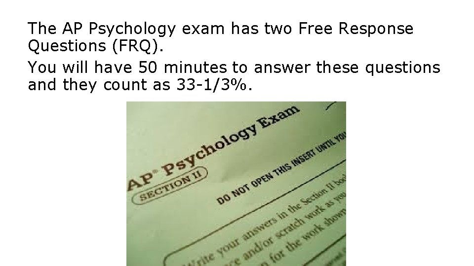 The AP Psychology exam has two Free Response Questions (FRQ). You will have 50