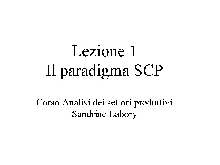 Lezione 1 Il paradigma SCP Corso Analisi dei settori produttivi Sandrine Labory 