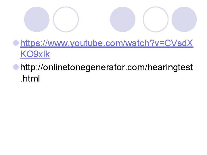 l https: //www. youtube. com/watch? v=CVsd. X KO 9 xlk l http: //onlinetonegenerator. com/hearingtest.