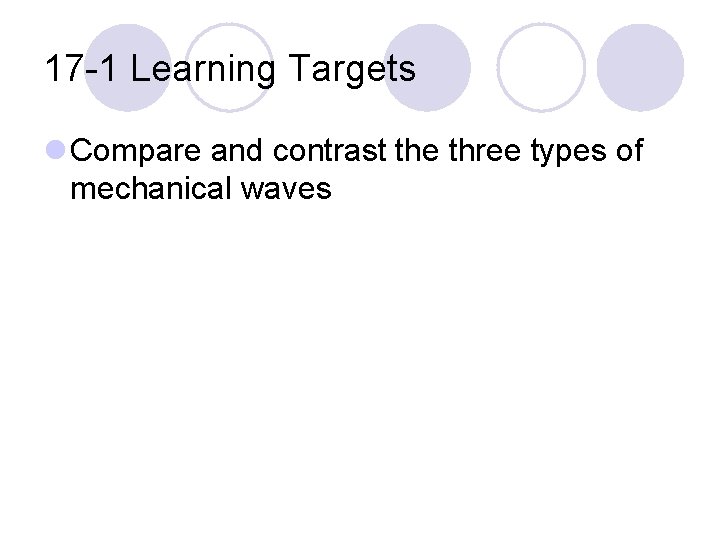 17 -1 Learning Targets l Compare and contrast the three types of mechanical waves