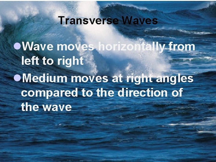 Transverse Waves l. Wave moves horizontally from left to right l. Medium moves at