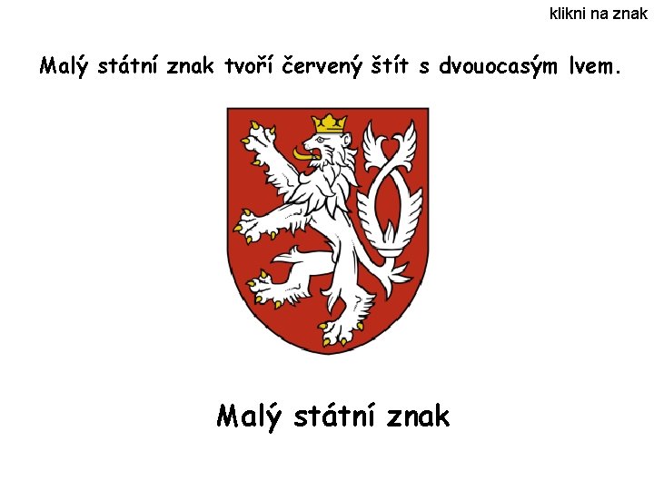 klikni na znak Malý státní znak tvoří červený štít s dvouocasým lvem. Malý státní klikni na znak Malý státní znak tvoří červený štít s dvouocasým lvem. Malý státní