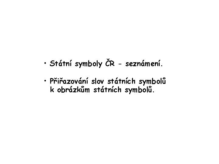 • Státní symboly ČR - seznámení. • Přiřazování slov státních symbolů k obrázkům • Státní symboly ČR - seznámení. • Přiřazování slov státních symbolů k obrázkům
